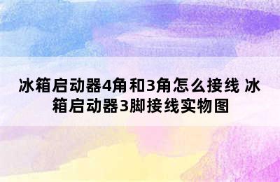 冰箱启动器4角和3角怎么接线 冰箱启动器3脚接线实物图